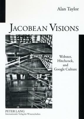 Jacobean Visions: Webster, Hitchcock, and Google Culture by Alan Taylor