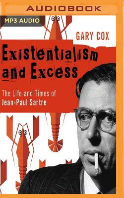 Existentialism and Excess: The Life and Times of Jean-Paul Sartre by Gary Cox