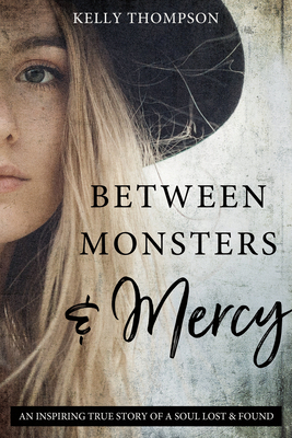 Between Monsters and Mercy: An Inspiring True Story of a Soul Lost & Found by Kelly Thompson