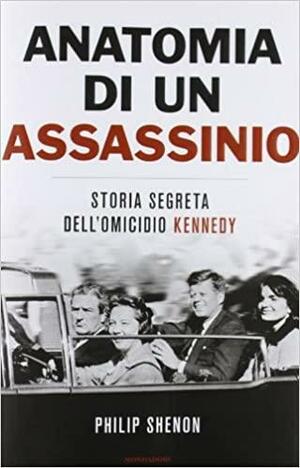 Anatomia di un assassinio. Storia segreta dell'omicidio Kennedy by Philip Shenon