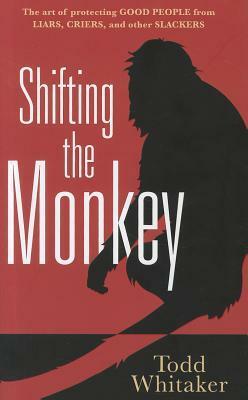 Shifting the Monkey: The Art of Protecting Good from Liars, Criers, and Other Slackers by Todd Whitaker