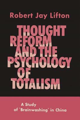 Thought Reform and the Psychology of Totalism: A Study of Brainwashing in China by Robert Jay Lifton