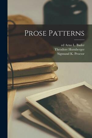 Prose Patterns by Theodore 1906-1975 Hornberger, Arno L (Arno Lehman) Ed Bader, Sigmund K (Sigmund Kluss) Proctor