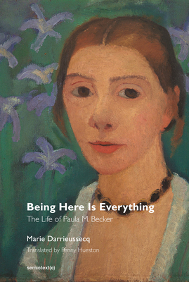 Being Here Is Everything: The Life of Paula Modersohn-Becker by Marie Darrieussecq
