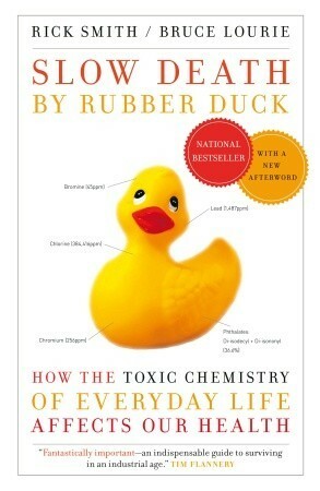 Slow Death by Rubber Duck: How the Toxic Chemistry of Everyday Life Affects Our Health by Rick Smith