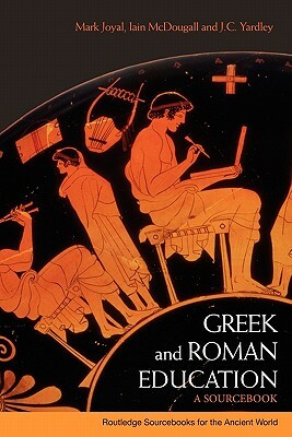Greek and Roman Education: A Sourcebook by Iain McDougall, J. C. Yardley, Mark Joyal