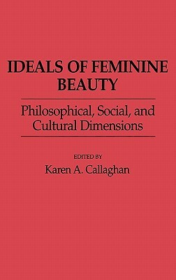 Ideals of Feminine Beauty: Philosophical, Social, and Cultural Dimensions by Karen A. Callaghan