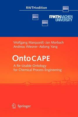 Ontocape: A Re-Usable Ontology for Chemical Process Engineering by Wolfgang Marquardt, Andreas Wiesner, Jan Morbach