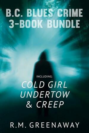 B.C. Blues Crime 3-Book Bundle: Creep / Undertow / Cold Girl by R.M. Greenaway