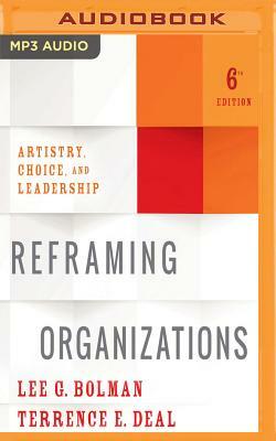 Reframing Organizations, 6th Edition: Artistry, Choice, and Leadership by Lee G. Bolman, Terrence E. Deal