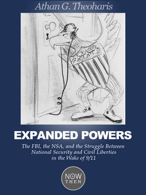 Expanded Powers: The FBI, the NSA, and the Struggle Between National Security and Civil Liberties in the Wake of 9/11 by Athan G. Theoharis