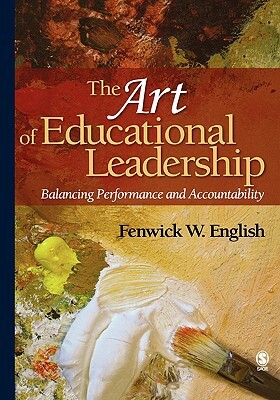 The Art of Educational Leadership: Balancing Performance and Accountability by Fenwick W. English