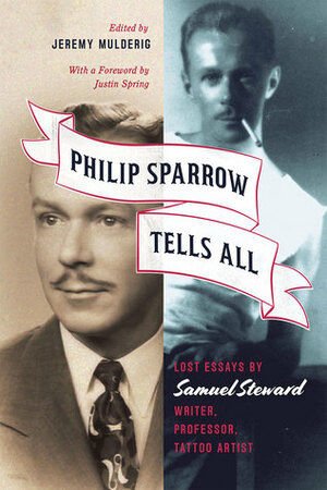 Philip Sparrow Tells All: Lost Essays by Samuel Steward, Writer, Professor, Tattoo Artist by Jeremy Mulderig, Justin Spring, Samuel M. Steward