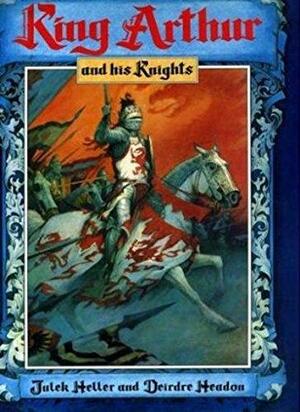 King Arthur and His Knights by Julek Heller, Deirdre Headon