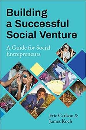 Building a Successful Social Venture: A Guide for Social Entrepreneurs by James Koch, Eric Carlson