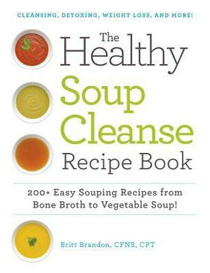 The Healthy Soup Cleanse Recipe Book: 200+ Easy Souping Recipes from Bone Broth to Vegetable Soup by Britt Brandon