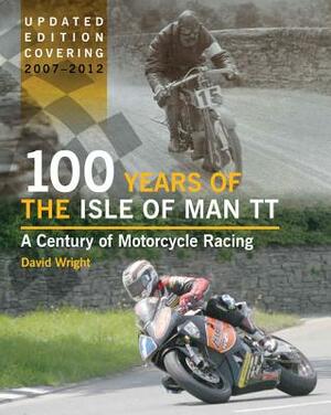 100 Years of the Isle of Man TT: A Century of Motorcycle Racing by David Wright