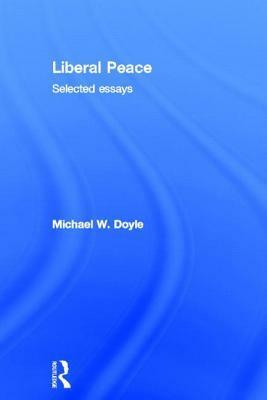 Liberal Peace: Selected Essays by Michael W. Doyle