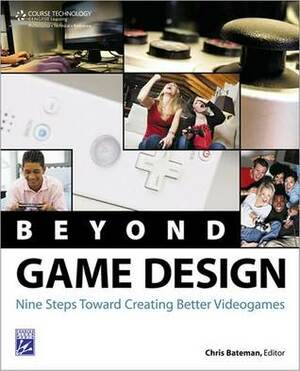 Beyond Game Design: Nine Steps Towards Creating Better Videogames by Chris Bateman