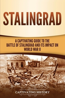 Stalingrad: A Captivating Guide to the Battle of Stalingrad and Its Impact on World War II by Captivating History