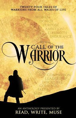 Call of the Warrior: An Anthology Presented By Read, Write, Muse by Kelsey Keating, Margaret Madigan, D. M. Kilgore