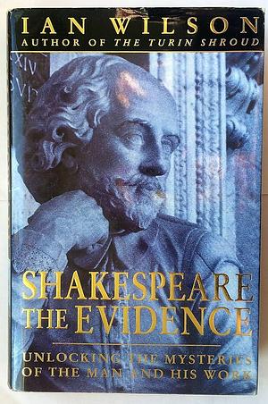 Shakespeare: the evidence: unlocking the mysteries of the man and his work by Ian Wilson, Ian Wilson