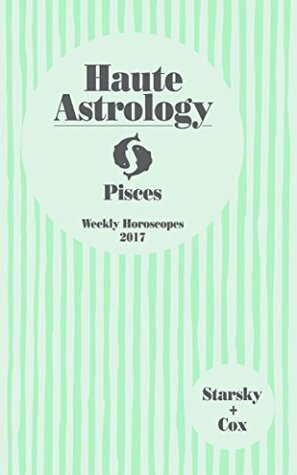 Haute Astrology Pisces Weekly Horoscopes 2017 (Haute Astrology 2017 Book 12) by Quinn Cox, Stella Starsky