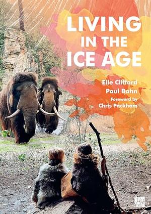 Living in the Ice Age by Paul Bahn, Elle Clifford