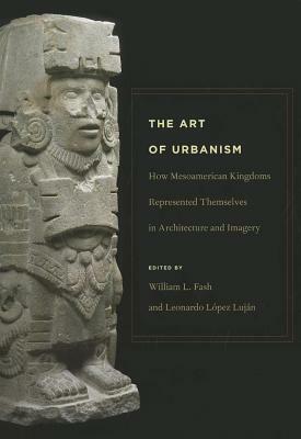 The Art of Urbanism: How Mesoamerican Kingdoms Represented Themselves in Architecture and Imagery by 