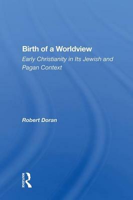 Birth of a Worldview: Early Christianity in Its Jewish and Pagan Context by Robert Doran