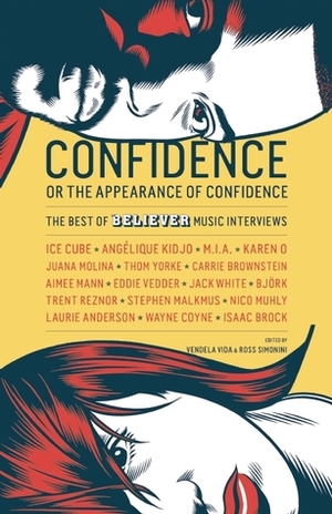 Confidence, or the Appearance of Confidence: The Best of the Believer Music Interviews by Ross Simonini, Vendela Vida