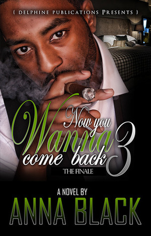 Now You Wanna Come Back 3 - The Finale by Anna Black