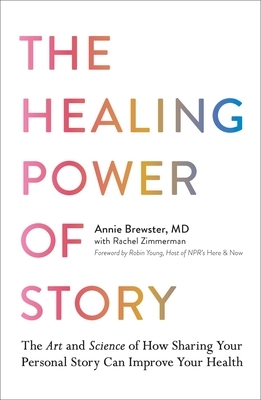 The Healing Power of Story: The Art and Science of How Sharing Your Personal Story Can Improve Your Health by Annie Brewster, Rachel Zimmerman