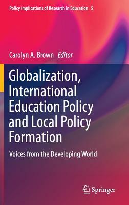 Globalization, International Education Policy and Local Policy Formation: Voices from the Developing World by 