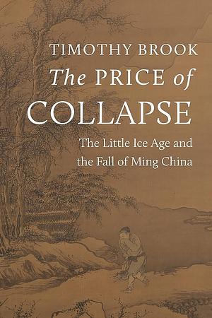 The Price of Collapse: The Little Ice Age and the Fall of Ming China by Timothy Brook