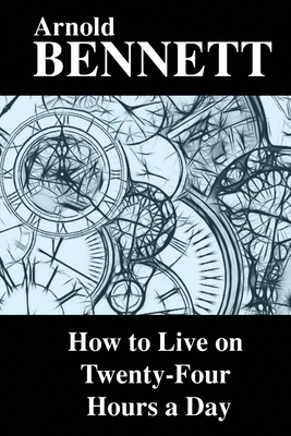 How to Live on Twenty-Four Hours a Day by Arnold Bennett