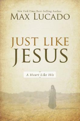 Just Like Jesus: A Heart Like His by Max Lucado