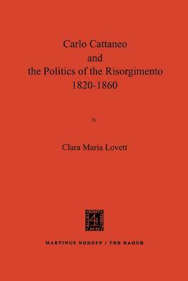 Carlo Cattaneo and the Politics of the Risorgimento, 1820-1860 by Clara Maria Lovett
