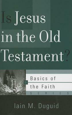 Is Jesus in the Old Testament? by Iain Duguid