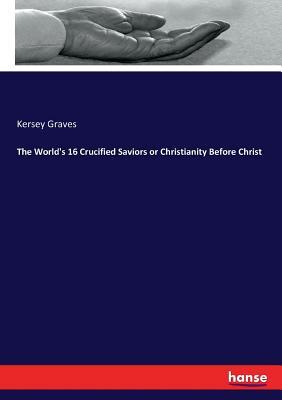 The World's 16 Crucified Saviors or Christianity Before Christ by Kersey Graves