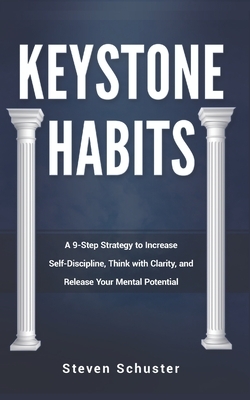 Keystone Habits: A 9-Step Strategy to Increase Self-Discipline, Think with Clarity, and Release Your Mental Potential by Steven Schuster