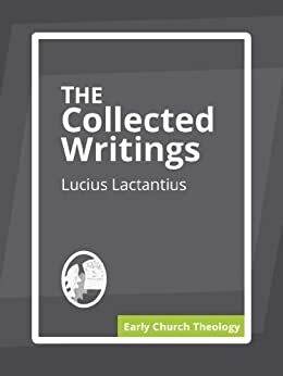 The Complete Writings of Lactantius by Lactantius