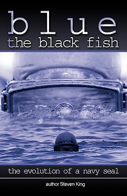 Blue the Black Fish: The Evolution of a Navy Seal by Steven King