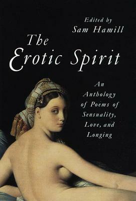 The Erotic Spirit: An Anthology of Poems of Sensuality, Love, and Longing by Sam Hamill