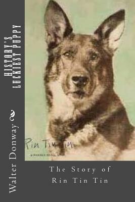 History's Luckiest Puppy: The Story of Rin Tin Tin by Walter Donway