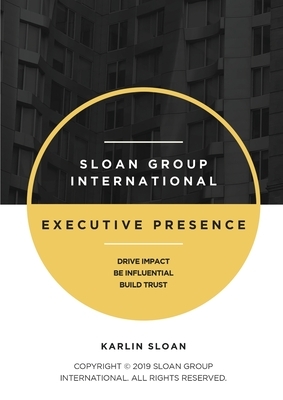 Executive Presence: Drive Impact, Be Influential, and Build Trust by Karlin Sloan