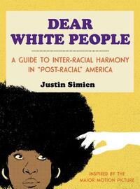 Dear White People: A Guide to Inter-Racial Harmony in "Post-Racial" America by Justin Simien