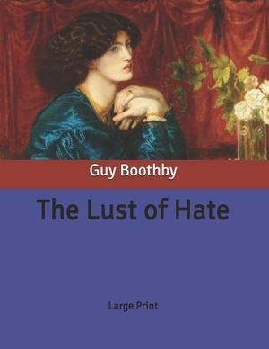 The Lust of Hate: Large Print by Guy Boothby