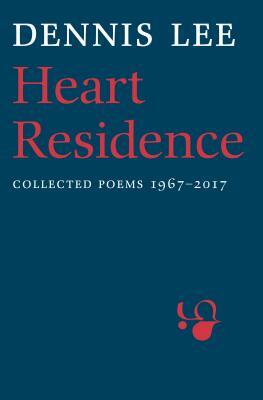 Heart Residence: Collected Poems 1967-2017 by Dennis Lee