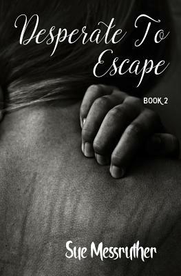 Desperate To Escape by Sue Messruther